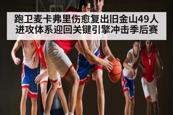 跑卫麦卡弗里伤愈复出旧金山49人进攻体系迎回关键引擎冲击季后赛 | Kering